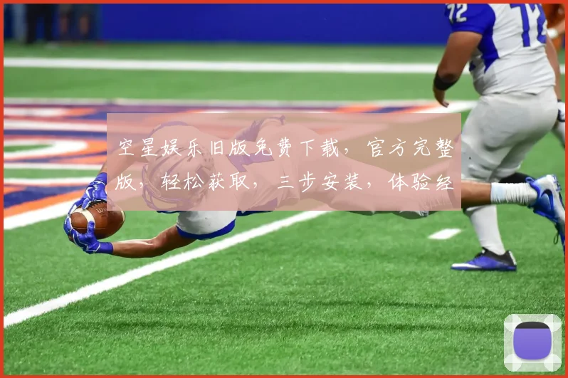 空星娱乐旧版免费下载，官方完整版，轻松获取，三步安装，体验经典