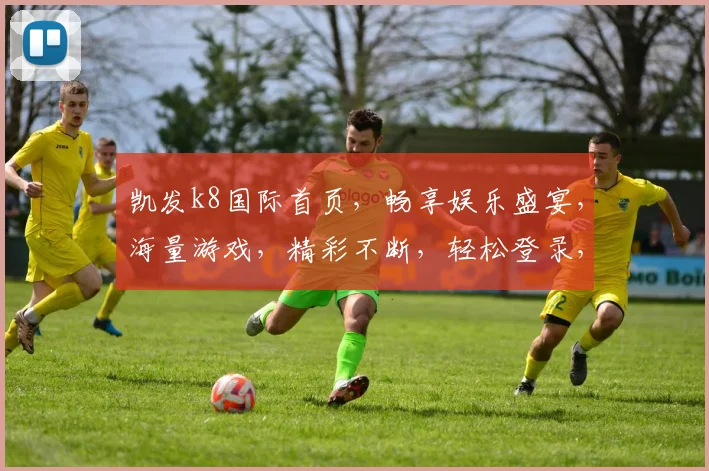 凯发k8国际首页，畅享娱乐盛宴，海量游戏，精彩不断，轻松登录，赢取丰厚奖金