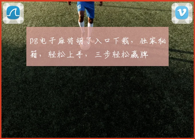 pg电子麻将胡了入口下载，独家秘籍，轻松上手，三步轻松赢牌