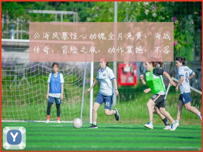 公海风暴惊心动魄全片免费，海战传奇，冒险之旅，动作震撼，不容错过，惊喜连连
