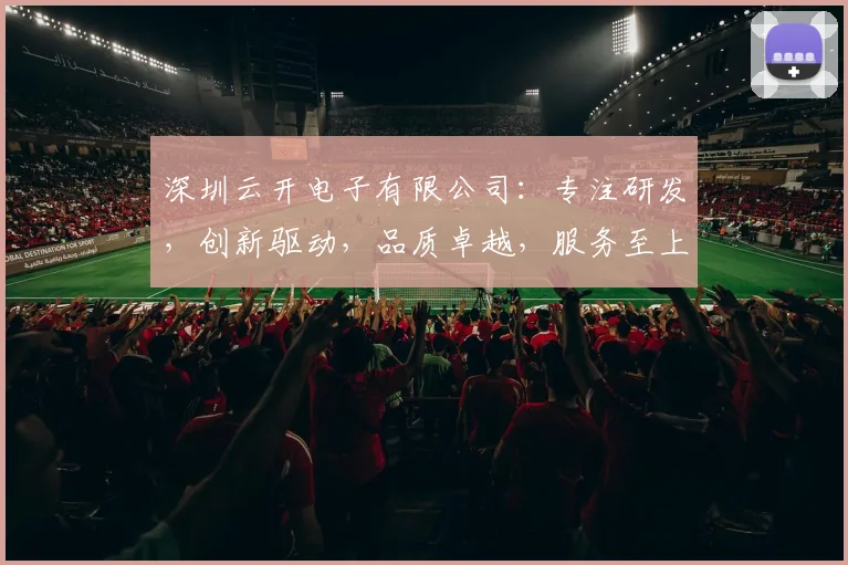 深圳云开电子有限公司：专注研发，创新驱动，品质卓越，服务至上，引领行业未来