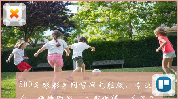 500足球彩票网官网电脑版，专业平台，便捷购彩，三重保障，尽享足球盛宴，热门赛事，不容错过
