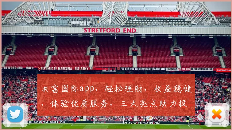 共富国际app，轻松理财，收益稳健，体验优质服务，三大亮点助力投资，值得一试